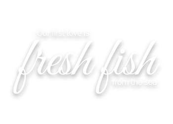 cuisine - our first love is fresh fish from the sea